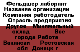 Фельдшер-лаборант › Название организации ­ Компания-работодатель › Отрасль предприятия ­ Другое › Минимальный оклад ­ 12 000 - Все города Работа » Вакансии   . Ростовская обл.,Донецк г.